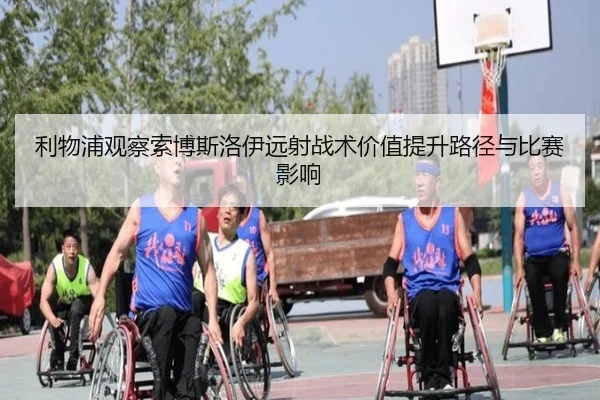 利物浦观察索博斯洛伊远射战术价值提升路径与比赛影响