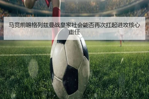 马竞前瞻格列兹曼战皇家社会能否再次扛起进攻核心重任