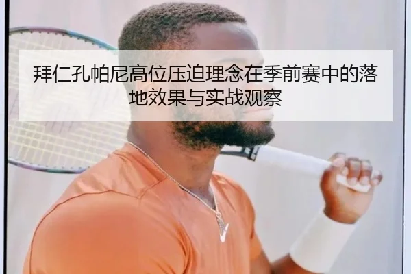 拜仁孔帕尼高位压迫理念在季前赛中的落地效果与实战观察