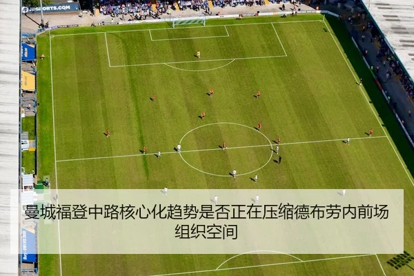 曼城福登中路核心化趋势是否正在压缩德布劳内前场组织空间