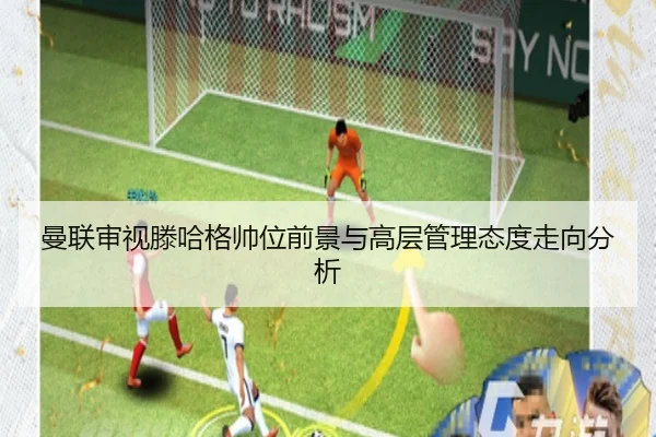 曼联审视滕哈格帅位前景与高层管理态度走向分析