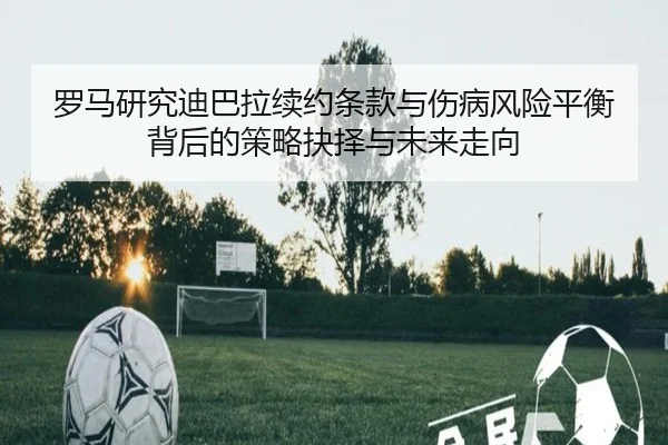 罗马研究迪巴拉续约条款与伤病风险平衡背后的策略抉择与未来走向