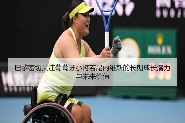 巴黎密切关注葡萄牙小将若昂内维斯的长期成长潜力与未来价值